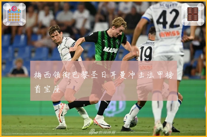 梅西领衔巴黎圣日耳曼冲击法甲榜首宝座