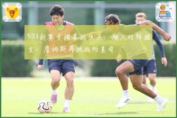 NBA新赛季揭幕战焦点：湖人对阵掘金，詹姆斯再挑战约基奇