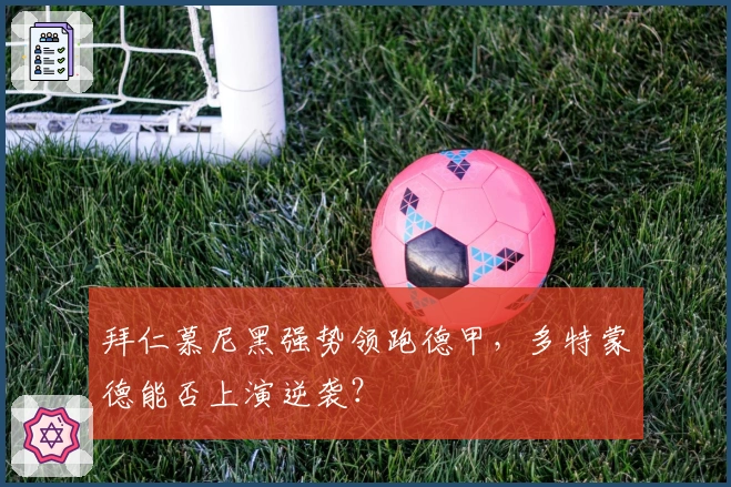 拜仁慕尼黑强势领跑德甲，多特蒙德能否上演逆袭？