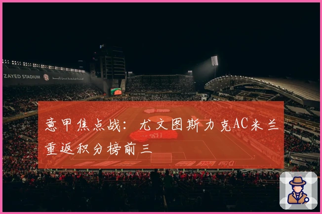 意甲焦点战：尤文图斯力克AC米兰重返积分榜前三