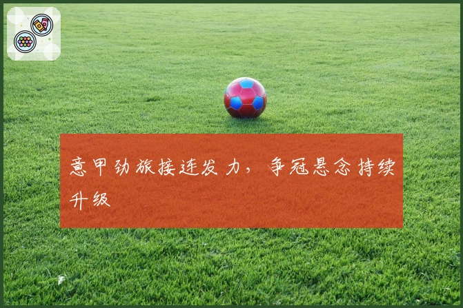 意甲劲旅接连发力,争冠悬念持续升级