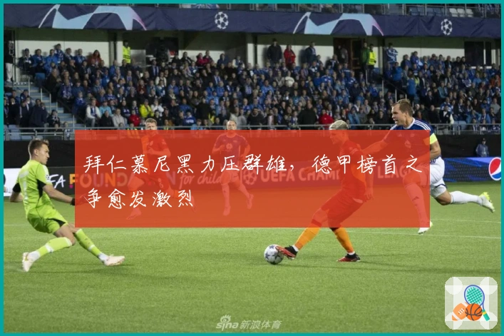 拜仁慕尼黑力压群雄，德甲榜首之争愈发激烈