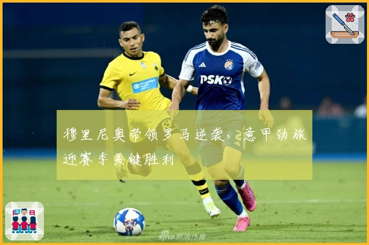 穆里尼奥带领罗马逆袭，意甲劲旅迎赛季关键胜利