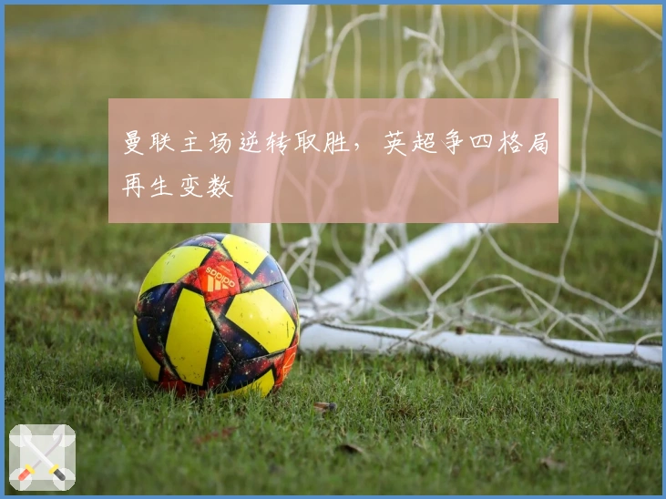 曼联主场逆转取胜,英超争四格局再生变数