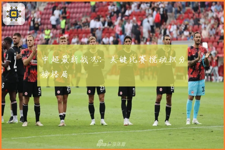 中超最新战况：关键比赛搅动积分榜格局