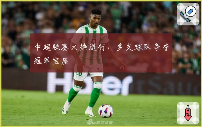 中超联赛火热进行，多支球队争夺冠军宝座