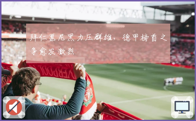 拜仁慕尼黑力压群雄，德甲榜首之争愈发激烈