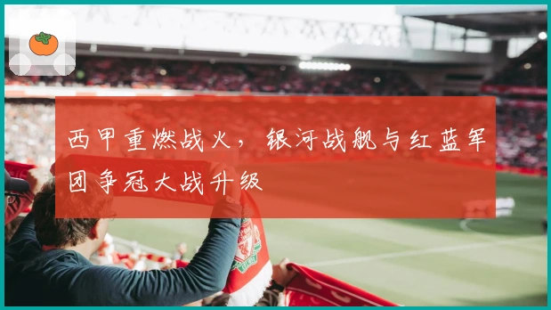 西甲重燃战火，银河战舰与红蓝军团争冠大战升级