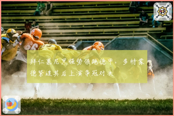 拜仁慕尼黑强势领跑德甲，多特蒙德紧追其后上演争冠对决